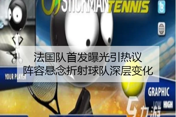 法国队首发曝光引热议 阵容悬念折射球队深层变化