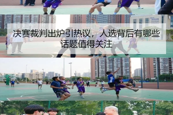 决赛裁判出炉引热议，人选背后有哪些话题值得关注