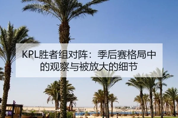 KPL胜者组对阵：季后赛格局中的观察与被放大的细节